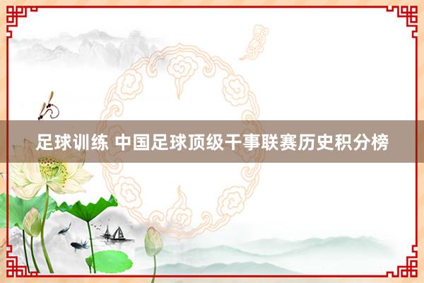 足球训练 中国足球顶级干事联赛历史积分榜