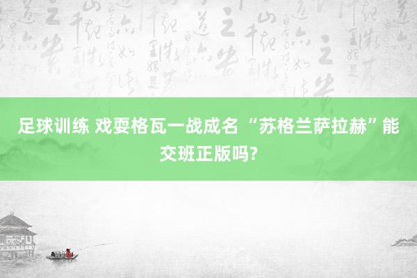 足球训练 戏耍格瓦一战成名 “苏格兰萨拉赫”能交班正版吗?