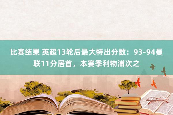 比赛结果 英超13轮后最大特出分数：93-94曼联11分居首，本赛季利物浦次之