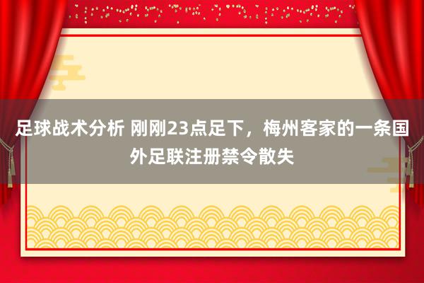 足球战术分析 刚刚23点足下，梅州客家的一条国外足联注册禁令散失