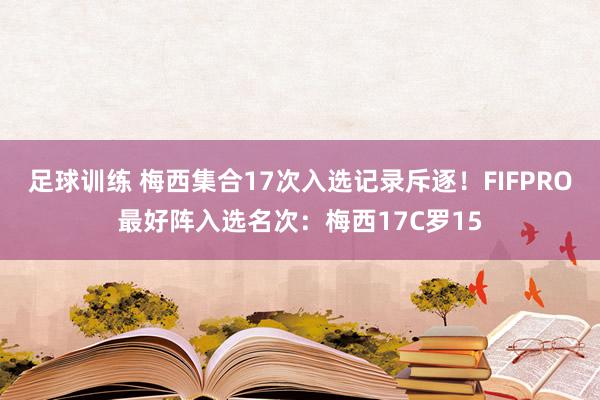 足球训练 梅西集合17次入选记录斥逐！FIFPRO最好阵入选名次：梅西17C罗15