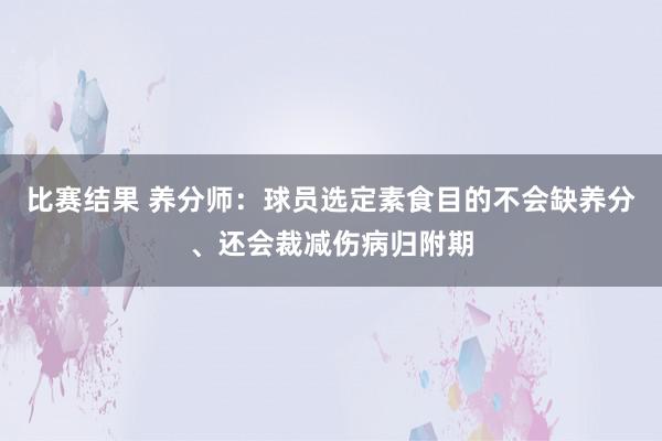 比赛结果 养分师：球员选定素食目的不会缺养分、还会裁减伤病归附期