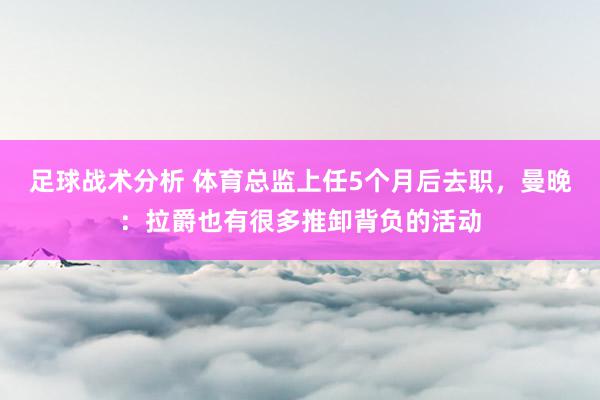 足球战术分析 体育总监上任5个月后去职，曼晚：拉爵也有很多推卸背负的活动