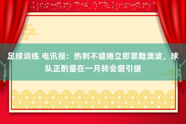 足球训练 电讯报：热刺不缱绻立即罢黜澳波，球队正酌量在一月转会窗引援