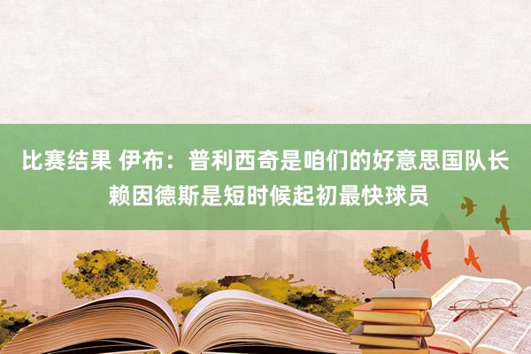 比赛结果 伊布：普利西奇是咱们的好意思国队长 赖因德斯是短时候起初最快球员