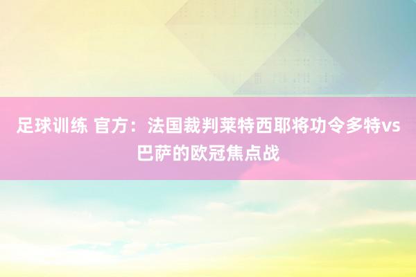 足球训练 官方：法国裁判莱特西耶将功令多特vs巴萨的欧冠焦点战