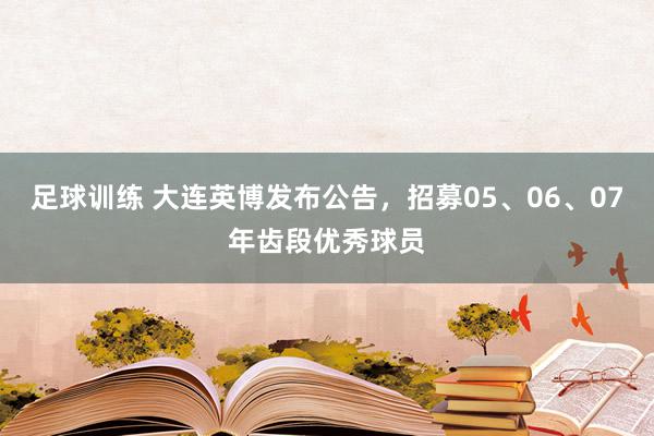 足球训练 大连英博发布公告，招募05、06、07年齿段优秀球员