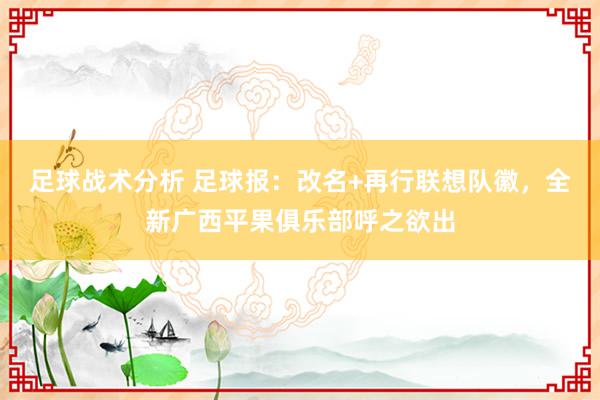 足球战术分析 足球报：改名+再行联想队徽，全新广西平果俱乐部呼之欲出