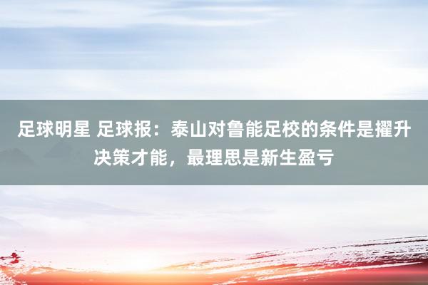 足球明星 足球报：泰山对鲁能足校的条件是擢升决策才能，最理思是新生盈亏