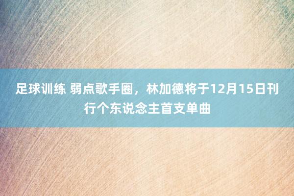 足球训练 弱点歌手圈，林加德将于12月15日刊行个东说念主首支单曲