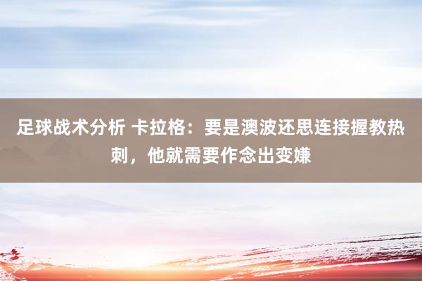 足球战术分析 卡拉格：要是澳波还思连接握教热刺，他就需要作念出变嫌