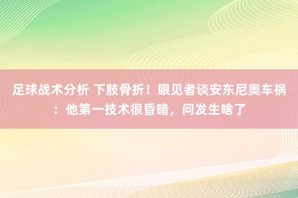 足球战术分析 下肢骨折！眼见者谈安东尼奥车祸：他第一技术很昏暗，问发生啥了