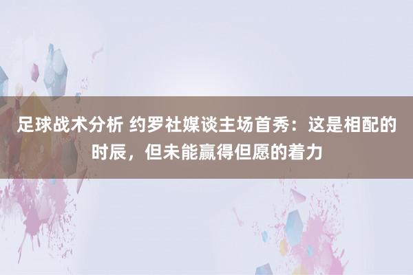 足球战术分析 约罗社媒谈主场首秀：这是相配的时辰，但未能赢得但愿的着力