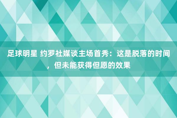 足球明星 约罗社媒谈主场首秀：这是脱落的时间，但未能获得但愿的效果