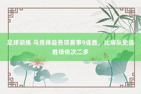 足球训练 马竞得益各项赛事9连胜，比肩队史连胜场依次二多