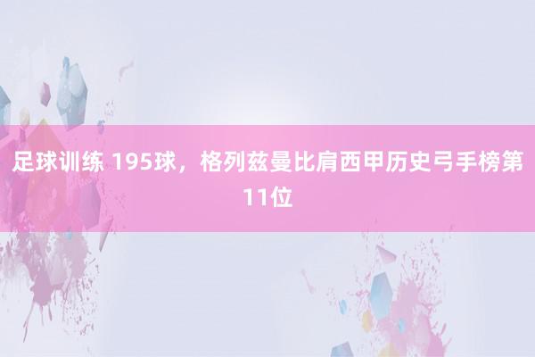 足球训练 195球，格列兹曼比肩西甲历史弓手榜第11位