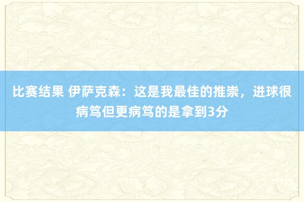 比赛结果 伊萨克森：这是我最佳的推崇，进球很病笃但更病笃的是拿到3分