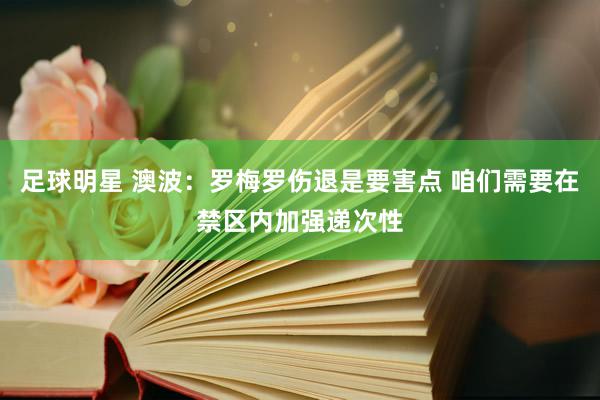 足球明星 澳波：罗梅罗伤退是要害点 咱们需要在禁区内加强递次性